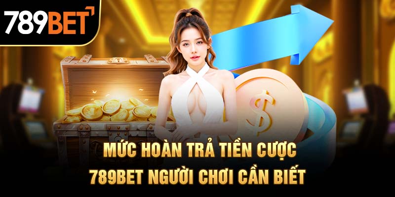 Mức hoàn trả tiền cược 789BET người chơi cần biết