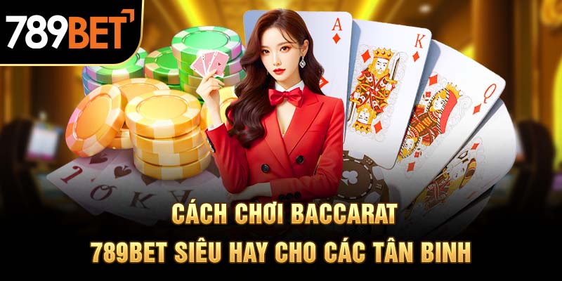 Cách chơi baccarat 789BET siêu hay cho các tân binh