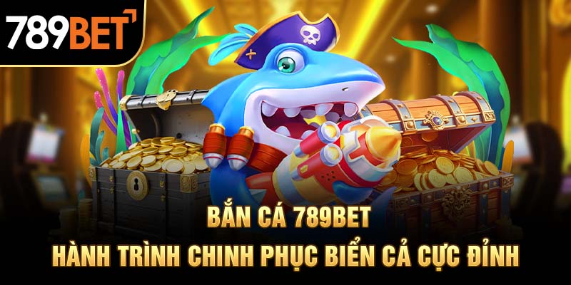 Lý do bắn cá 789BET không bao giờ vắng khách