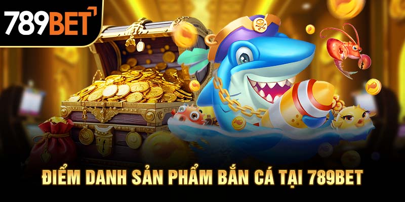 Siêu phẩm được săn tìm tại bắn cá 789BET