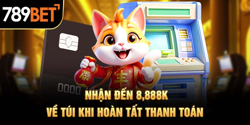 Nhận đến 8,888K về túi khi hoàn tất thanh toán