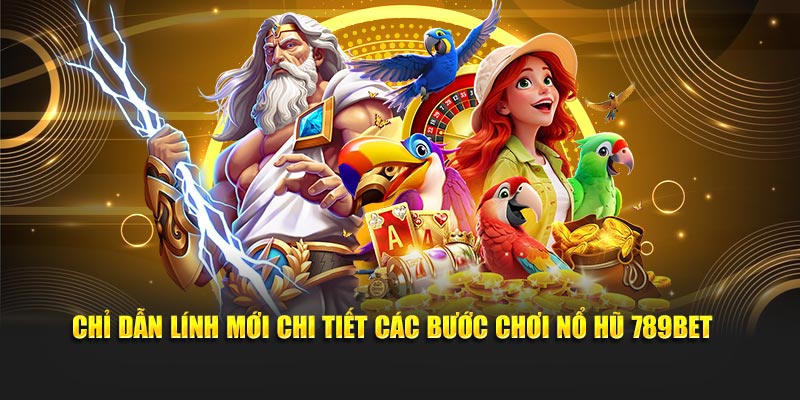 Chỉ dẫn lính mới chi tiết các bước chơi nổ hũ 789BET