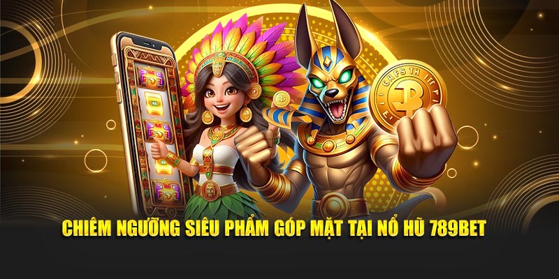 Chiêm ngưỡng siêu phẩm góp mặt tại nổ hũ 789BET