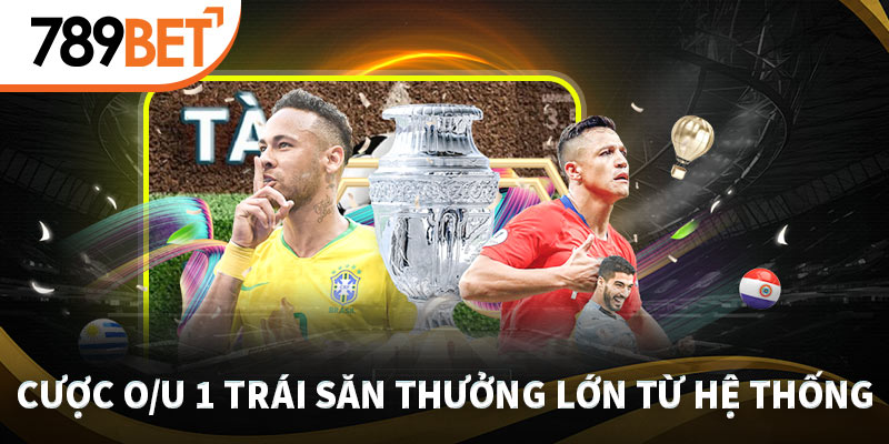 Cược O/U 1 trái săn thưởng lớn từ hệ thống