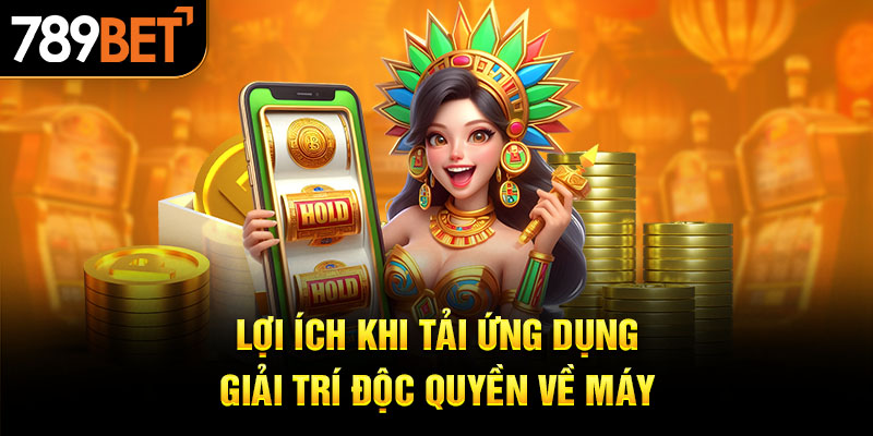 Lợi ích khi tải ứng dụng giải trí độc quyền về máy