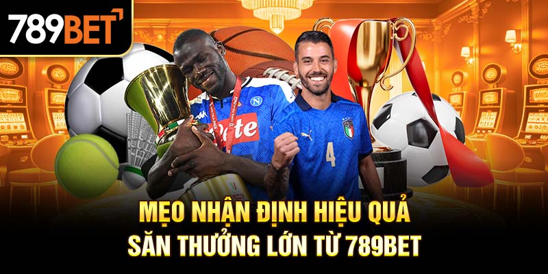 Mẹo nhận định hiệu quả săn thưởng lớn từ 789bet